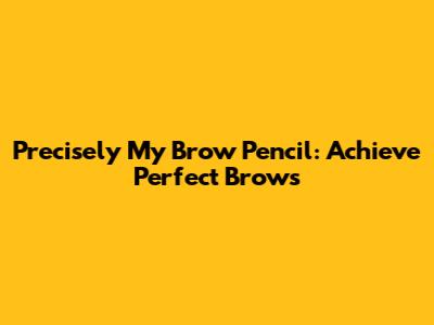 Precisely My Brow Pencil: Achieve Perfect Brows