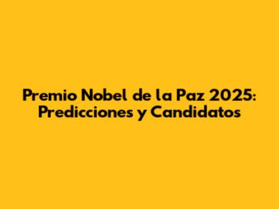 Premio Nobel de la Paz 2025: Predicciones y Candidatos