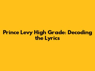 Prince Levy High Grade: Decoding the Lyrics