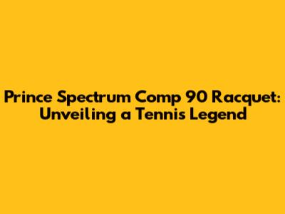 Prince Spectrum Comp 90 Racquet: Unveiling a Tennis Legend