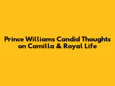 Prince William's Candid Thoughts on Camilla & Royal Life
