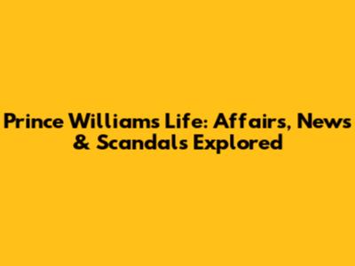 Prince William's Life: Affairs, News & Scandals Explored