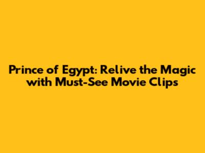 Prince of Egypt: Relive the Magic with Must-See Movie Clips