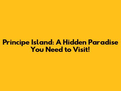 Principe Island: A Hidden Paradise You Need to Visit!