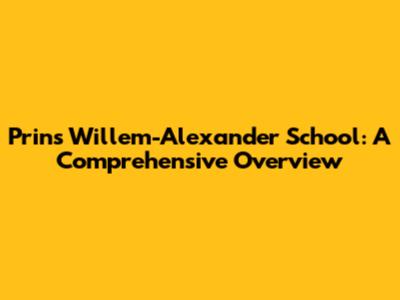 Prins Willem-Alexander School: A Comprehensive Overview
