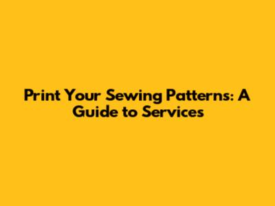 Print Your Sewing Patterns: A Guide to Services