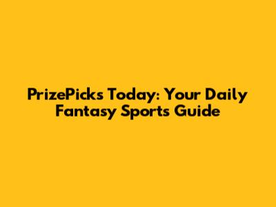 PrizePicks Today: Your Daily Fantasy Sports Guide
