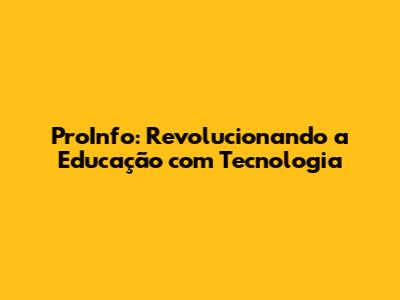 ProInfo: Revolucionando a Educação com Tecnologia
