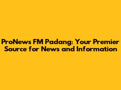 ProNews FM Padang: Your Premier Source for News and Information
