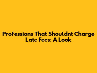 Professions That Shouldn't Charge Late Fees: A Look