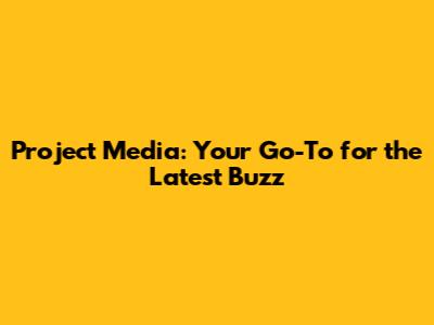 Project Media: Your Go-To for the Latest Buzz