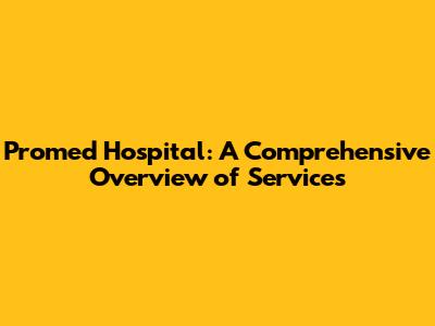 Promed Hospital: A Comprehensive Overview of Services
