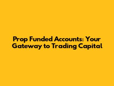 Prop Funded Accounts: Your Gateway to Trading Capital