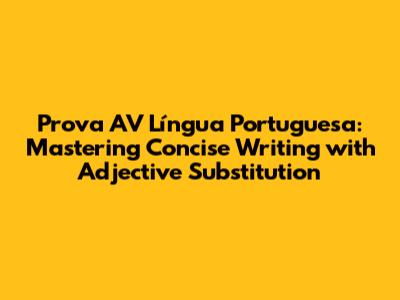 Prova AV Língua Portuguesa: Mastering Concise Writing with Adjective Substitution