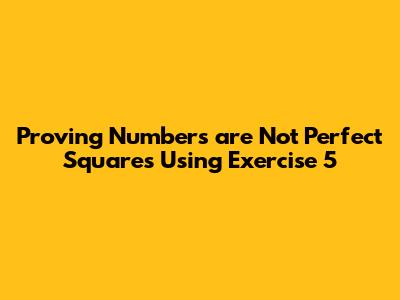 Proving Numbers are Not Perfect Squares Using Exercise 5