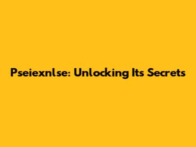 Pseiexnlse: Unlocking Its Secrets