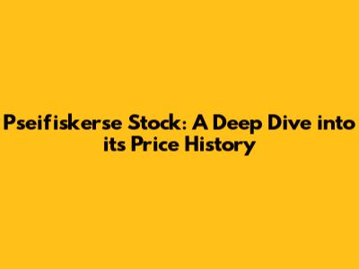 Pseifiskerse Stock: A Deep Dive into its Price History