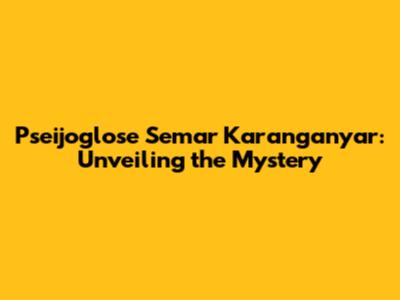 Pseijoglose Semar Karanganyar: Unveiling the Mystery