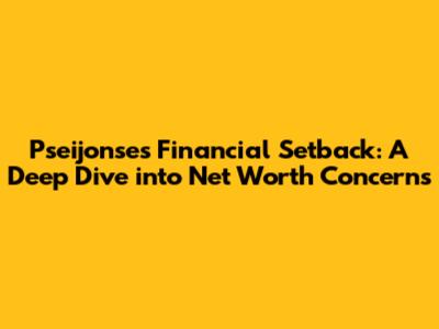 Pseijonse's Financial Setback: A Deep Dive into Net Worth Concerns