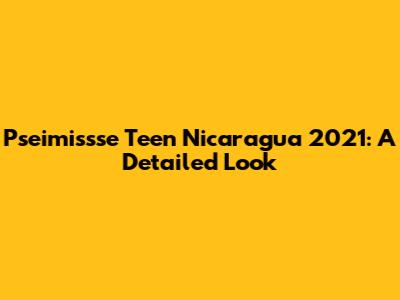 Pseimissse Teen Nicaragua 2021: A Detailed Look