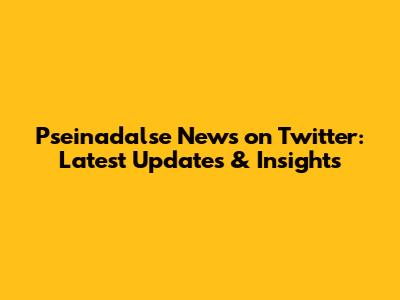 Pseinadalse News on Twitter: Latest Updates & Insights