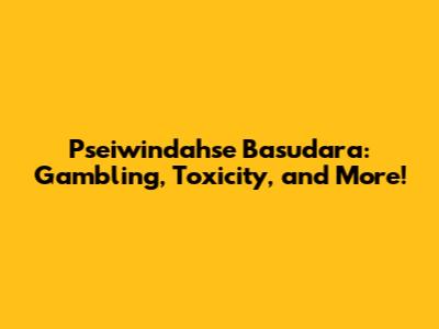 Pseiwindahse Basudara: Gambling, Toxicity, and More!