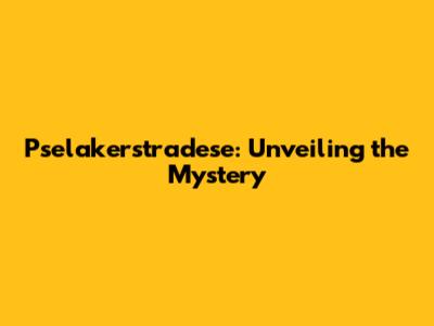 Pselakerstradese: Unveiling the Mystery