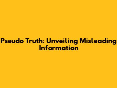 Pseudo Truth: Unveiling Misleading Information