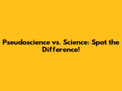 Pseudoscience vs. Science: Spot the Difference!