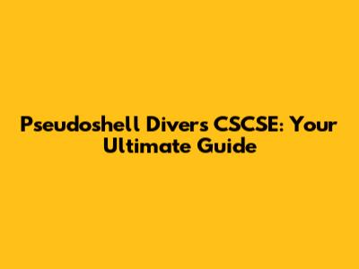 Pseudoshell Divers CSCSE: Your Ultimate Guide