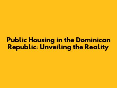 Public Housing in the Dominican Republic: Unveiling the Reality