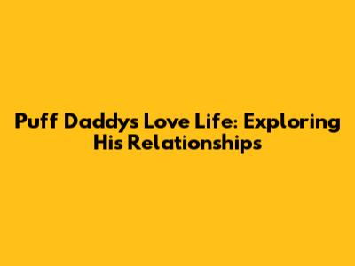 Puff Daddy's Love Life: Exploring His Relationships
