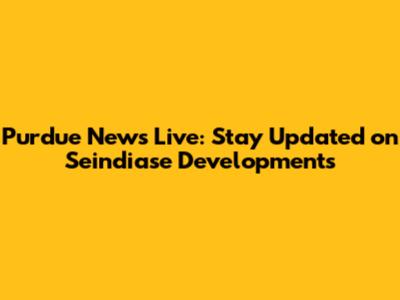 Purdue News Live: Stay Updated on Seindiase Developments