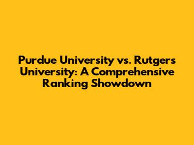 Purdue University vs. Rutgers University: A Comprehensive Ranking Showdown