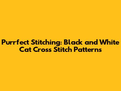 Purrfect Stitching: Black and White Cat Cross Stitch Patterns