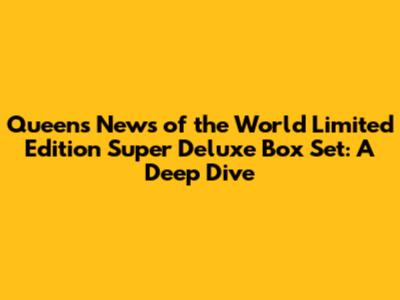 Queen's News of the World Limited Edition Super Deluxe Box Set: A Deep Dive