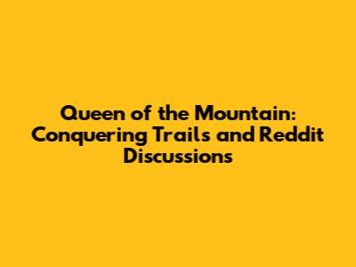 Queen of the Mountain: Conquering Trails and Reddit Discussions