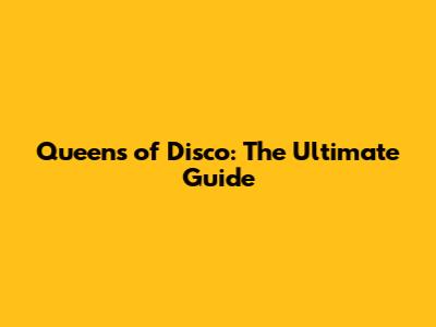 Queens of Disco: The Ultimate Guide