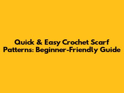 Quick & Easy Crochet Scarf Patterns: Beginner-Friendly Guide