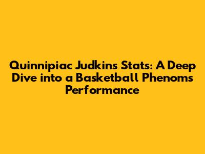 Quinnipiac Judkins Stats: A Deep Dive into a Basketball Phenom's Performance