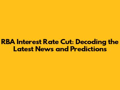 RBA Interest Rate Cut: Decoding the Latest News and Predictions