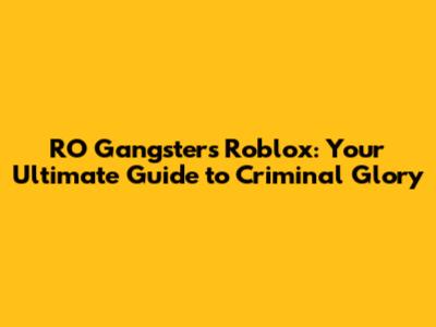 RO Gangsters Roblox: Your Ultimate Guide to Criminal Glory