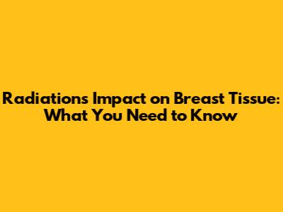 Radiation's Impact on Breast Tissue: What You Need to Know
