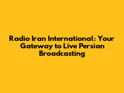 Radio Iran International: Your Gateway to Live Persian Broadcasting