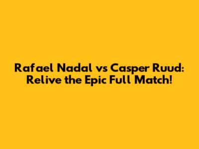 Rafael Nadal vs Casper Ruud: Relive the Epic Full Match!
