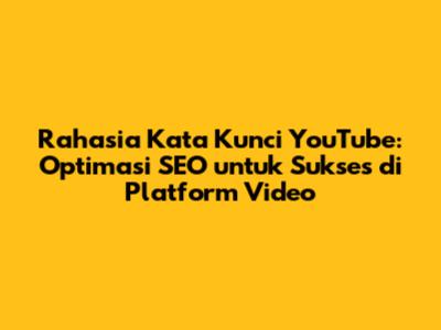 Rahasia Kata Kunci YouTube: Optimasi SEO untuk Sukses di Platform Video
