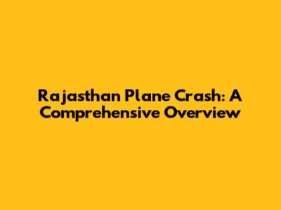 Rajasthan Plane Crash: A Comprehensive Overview