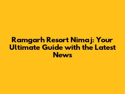 Ramgarh Resort Nimaj: Your Ultimate Guide with the Latest News