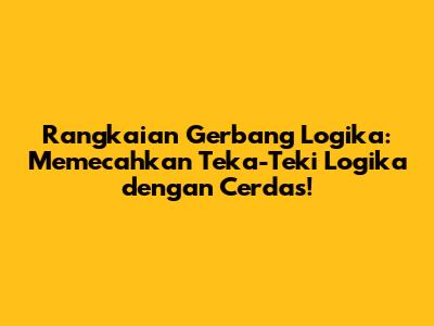 Rangkaian Gerbang Logika: Memecahkan Teka-Teki Logika dengan Cerdas!