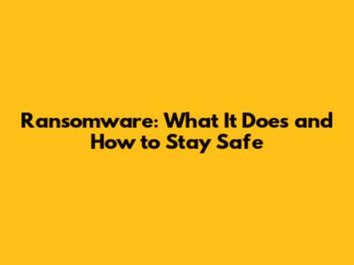Ransomware: What It Does and How to Stay Safe